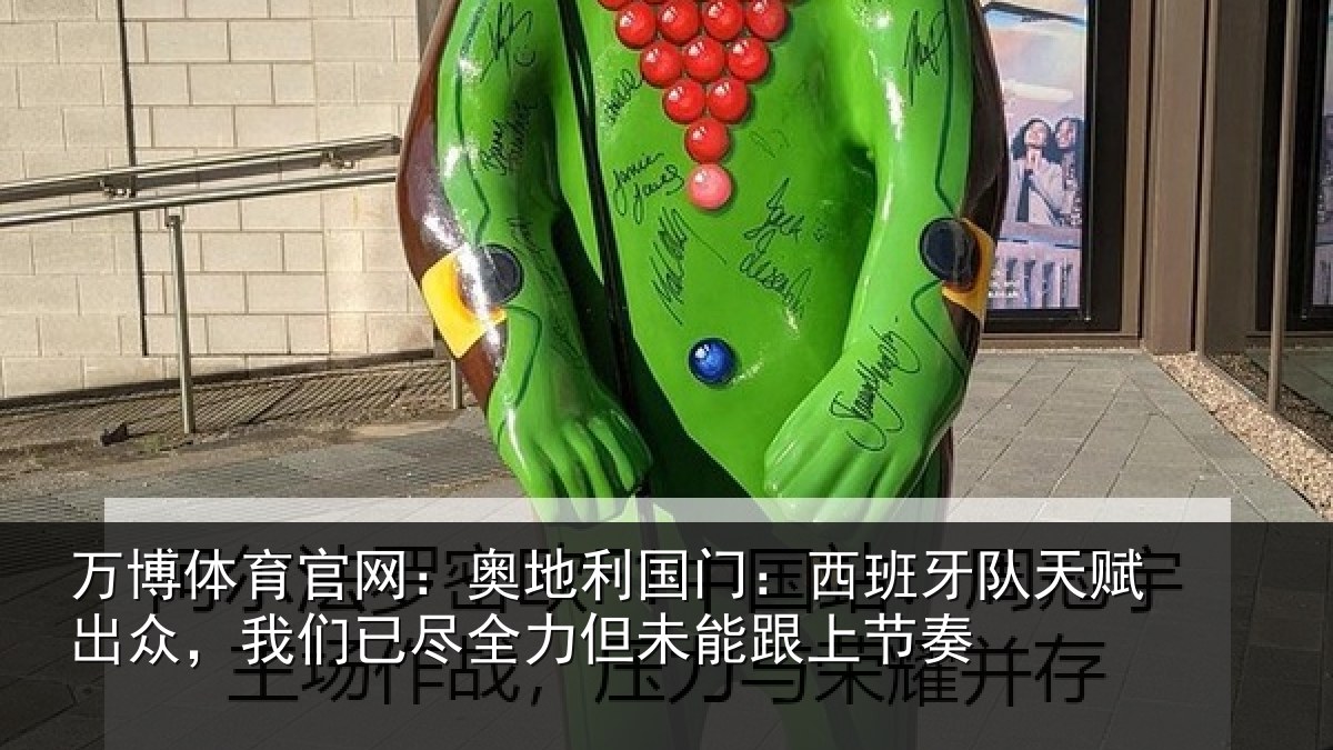 万博体育官网:奥地利国门:西班牙队天赋出众,我们已尽全力但未能跟上节奏