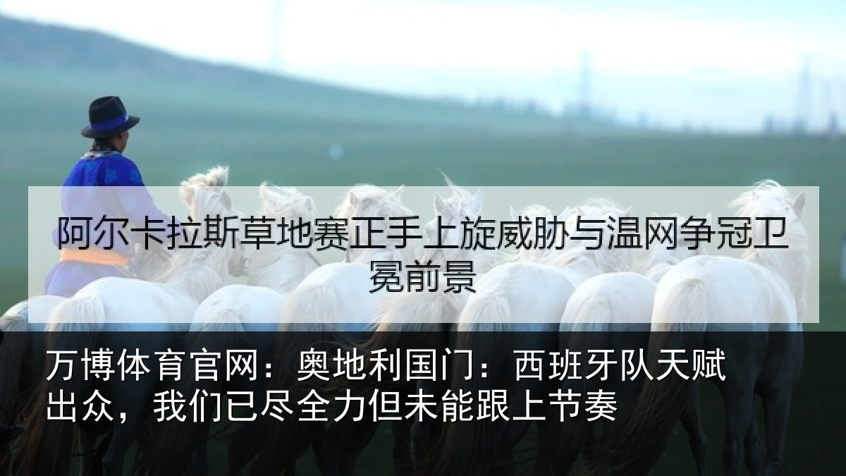 万博体育官网:奥地利国门:西班牙队天赋出众,我们已尽全力但未能跟上节奏