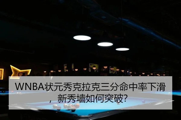 WNBA状元秀克拉克三分命中率下滑，新秀墙如何突破？