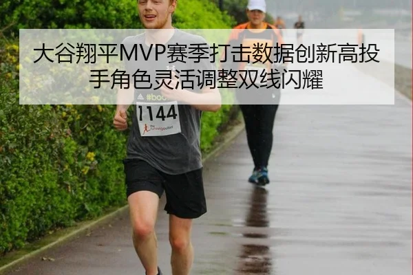 大谷翔平MVP赛季打击数据创新高投手角色灵活调整双线闪耀