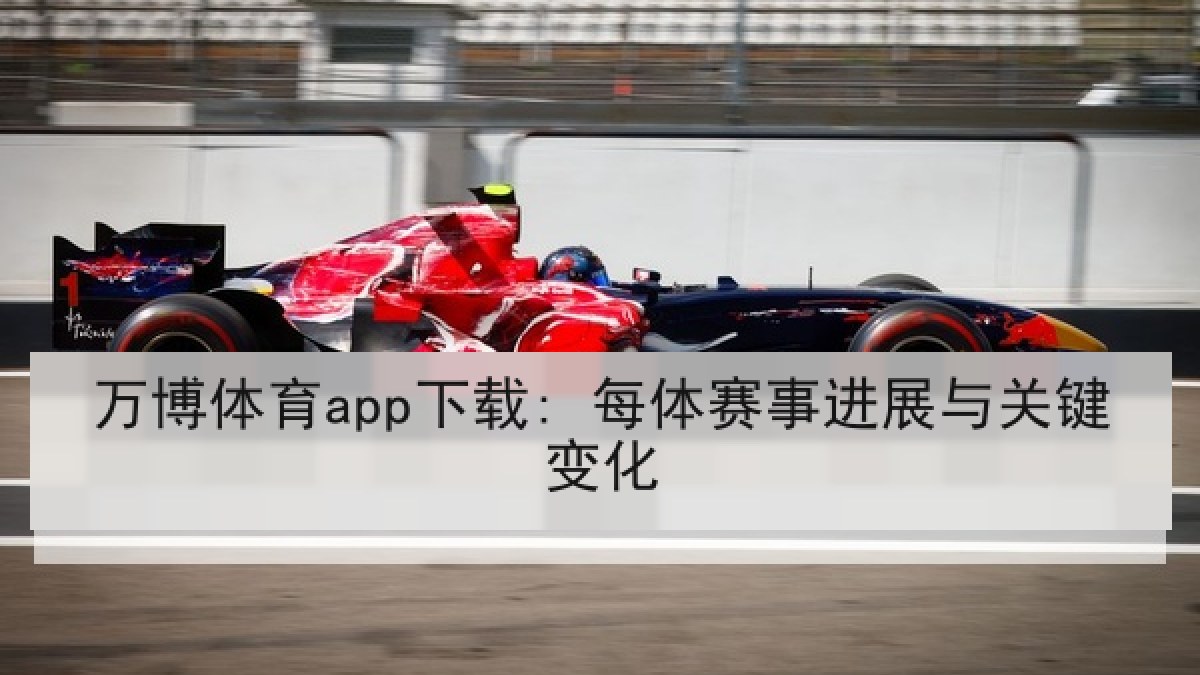万博体育app下载: 每体赛事进展与关键变化