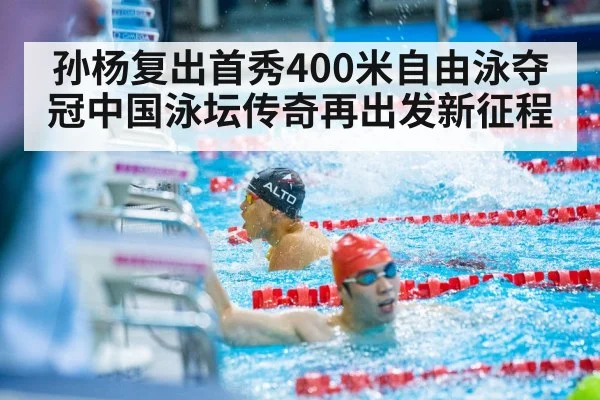 孙杨复出首秀400米自由泳夺冠中国泳坛传奇再出发新征程