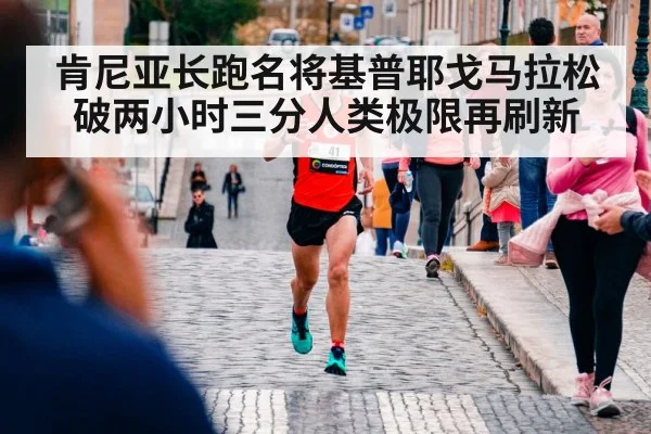 肯尼亚长跑名将基普耶戈马拉松破两小时三分人类极限再刷新