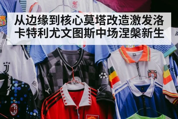 从边缘到核心莫塔改造激发洛卡特利尤文图斯中场涅槃新生