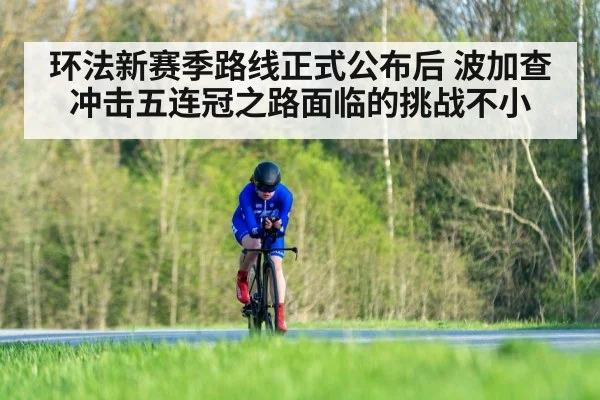环法新赛季路线正式公布后 波加查冲击五连冠之路面临的挑战不小